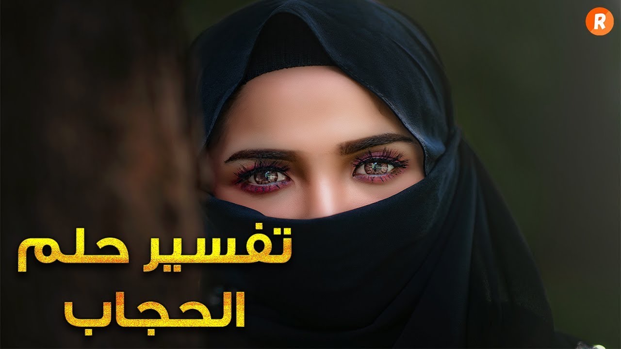 ما معنى الحجاب في المنام , تفسير رؤية الحجاب في الحلم